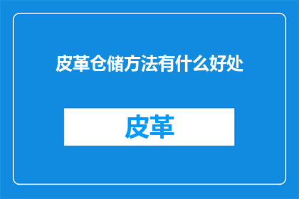 皮革仓储方法有什么好处(皮革仓储方法的优势是什么？)