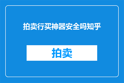 拍卖行买神器安全吗知乎(在拍卖行购买神器是否安全？知乎社区对此展开了热烈讨论)