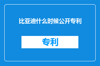 比亚迪什么时候公开专利(比亚迪的专利何时得以公开？)