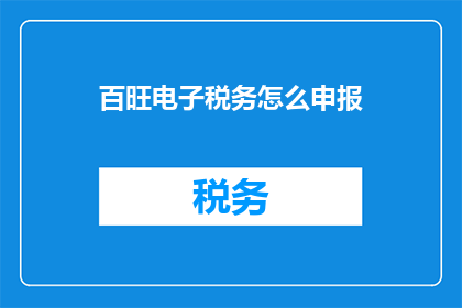 百旺电子税务怎么申报(如何正确申报百旺电子税务？)