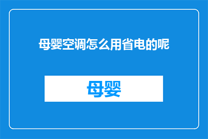 母婴空调怎么用省电的呢(如何有效使用母婴专用空调以节省电能？)
