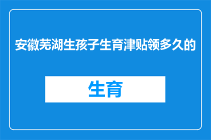 安徽芜湖生孩子生育津贴领多久的(安徽芜湖：生育津贴领取期限是多久？)