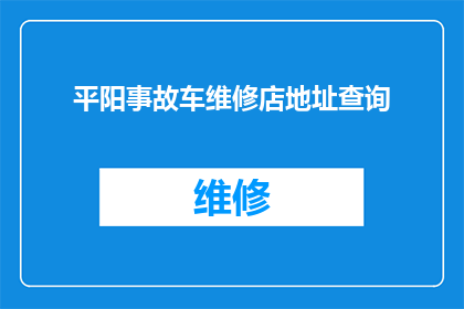 平阳事故车维修店地址查询(如何查询平阳事故车维修店的详细地址？)