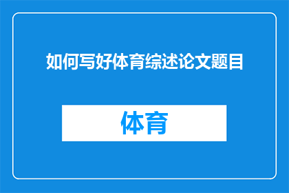 如何写好体育综述论文题目(如何精准打造体育综述论文的引人入胜标题？)