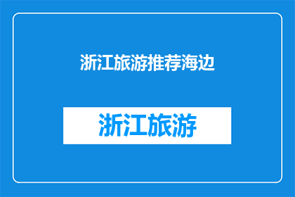 浙江旅游推荐海边(浙江的海滨风光，你不可错过的旅游胜地有哪些？)