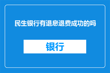 民生银行有退息退费成功的吗(民生银行是否成功处理了退息或退费的请求？)