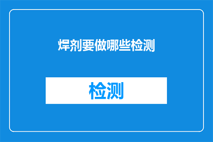 焊剂要做哪些检测(焊剂在制作过程中需要经过哪些检测以确保其质量？)