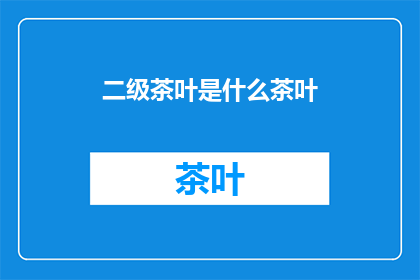 二级茶叶是什么茶叶(二级茶叶是什么？探索这一神秘饮品的奥秘)