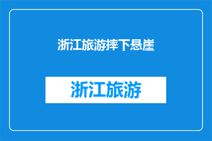 浙江旅游摔下悬崖(浙江旅游意外：游客在悬崖边坠落，安全措施是否到位？)