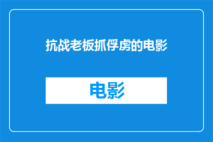 抗战老板抓俘虏的电影(抗战时期，老板如何成功抓捕俘虏？)