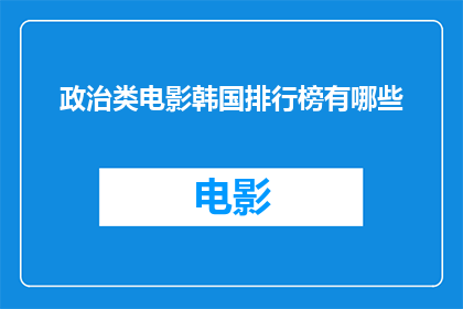 政治类电影韩国排行榜有哪些(韩国政治题材电影的排行榜有哪些？)