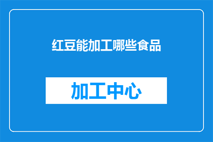 红豆能加工哪些食品(红豆：多样加工食品的丰富选择)