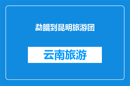 勐腊到昆明旅游团(勐腊到昆明旅游团：探索云南的迷人之旅，你准备好启程了吗？)