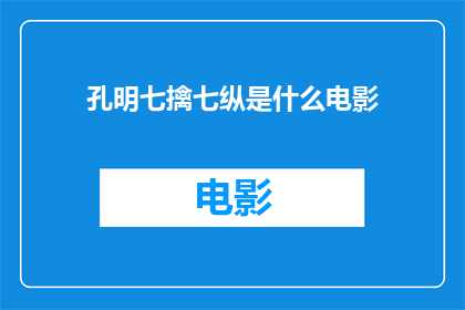 孔明七擒七纵是什么电影(孔明七擒七纵：历史传奇的银幕再现)
