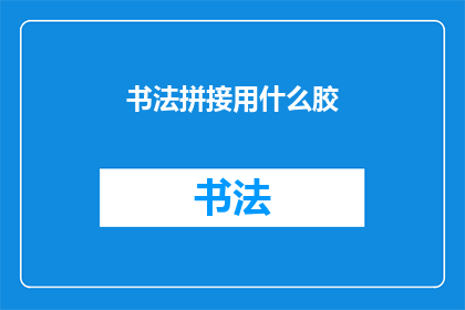 书法拼接用什么胶(书法艺术的传承与创新：您选择使用哪种胶水来拼接书法作品？)