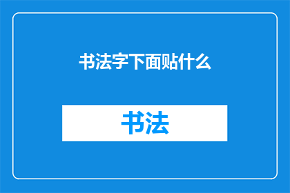 书法字下面贴什么(书法作品下应贴何物？)