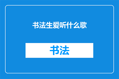 书法生爱听什么歌(书法爱好者通常喜欢听什么歌曲？)
