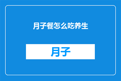 月子餐怎么吃养生(月子餐如何正确食用以促进养生？)