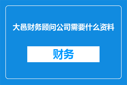 大邑财务顾问公司需要什么资料(大邑财务顾问公司需要哪些资料？)
