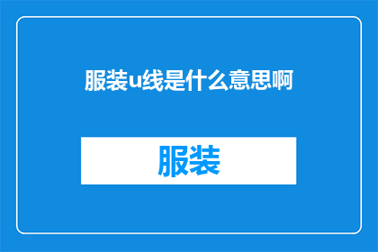 服装u线是什么意思啊(服装U线是什么？一个关于服装行业术语的疑问，引发对这一专业词汇背后含义的深入探讨)