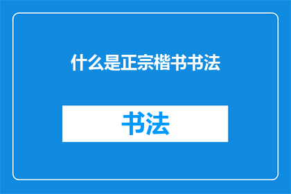 什么是正宗楷书书法(什么是正宗楷书书法？)