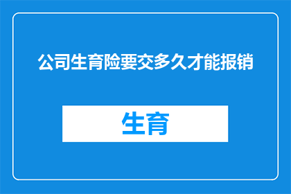 公司生育险要交多久才能报销(公司生育险报销期限是多久？)