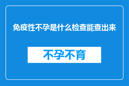 免疫性不孕是什么检查能查出来(免疫性不孕的诊断方法有哪些？)