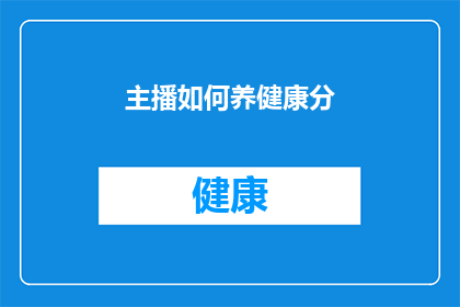 主播如何养健康分(如何确保主播的身心健康？)