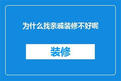 为什么找亲戚装修不好呢(为什么选择亲戚进行家庭装修并不总是明智之选？)