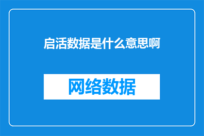 启活数据是什么意思啊(启活数据是什么意思？)