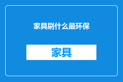 家具刷什么最环保(家具刷什么最环保？)