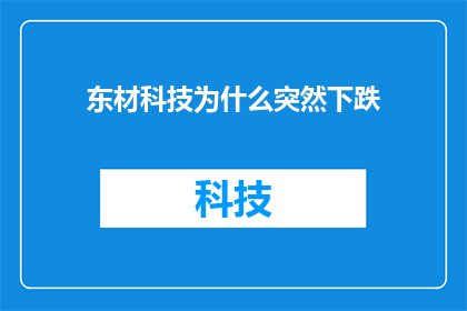 东材科技为什么突然下跌(东材科技股价为何突然暴跌？投资者应如何应对这一市场波动？)