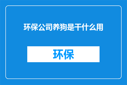 环保公司养狗是干什么用(环保公司为何选择养狗？)