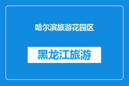 哈尔滨旅游花园区(哈尔滨旅游花园区：一个充满魅力的目的地，您是否已经准备好探索？)
