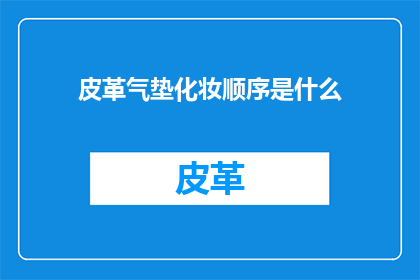 皮革气垫化妆顺序是什么(如何正确进行皮革气垫化妆？)