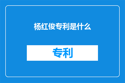 杨红俊专利是什么(杨红俊的专利是什么？)