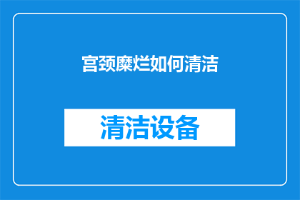 宫颈糜烂如何清洁(宫颈糜烂如何进行有效的清洁？)