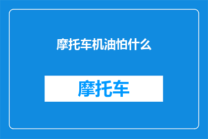 摩托车机油怕什么(摩托车机油的神秘敌人：究竟有哪些因素可能威胁到它的健康？)