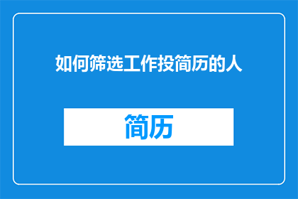 如何筛选工作投简历的人(如何有效筛选出合适的求职者进行简历投递？)