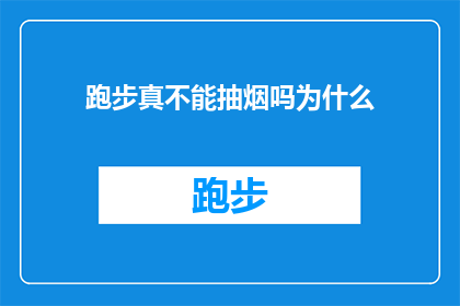 跑步真不能抽烟吗为什么(跑步时是否适宜抽烟？探究这一行为背后的科学与健康考量)