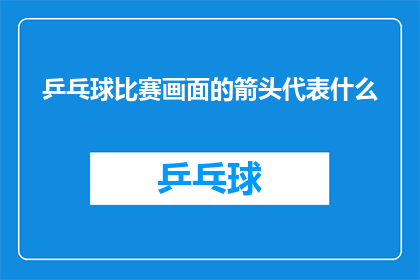 乒乓球比赛画面的箭头代表什么(乒乓球比赛画面中的箭头代表什么？)