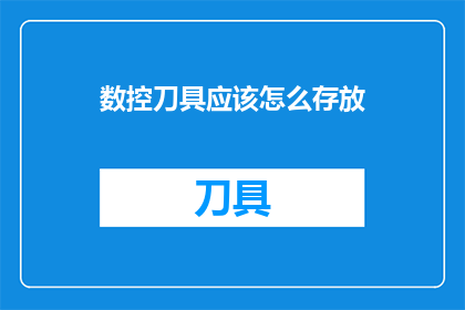 数控刀具应该怎么存放(数控刀具的妥善存放方法是什么？)