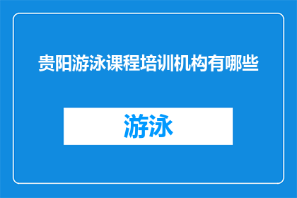 贵阳游泳课程培训机构有哪些(贵阳市内有哪些游泳课程培训机构？)