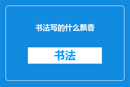 书法写的什么飘香(书法之美，飘香四溢：探索传统艺术的韵味与魅力)