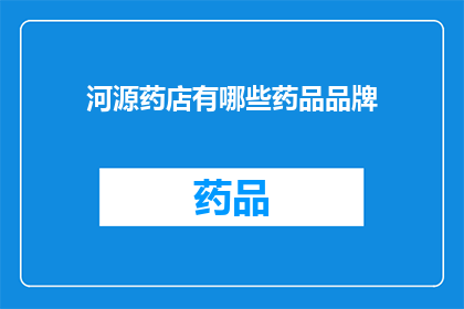 河源药店有哪些药品品牌(河源药店中有哪些值得推荐的药品品牌？)