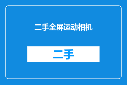 二手全屏运动相机(二手全屏运动相机：您是否考虑过拥有一款？)