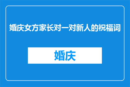 婚庆女方家长对一对新人的祝福词(婚庆女方家长对一对新人的祝福语：您们是否期待听到来自我们这些长辈的真挚祝愿？)
