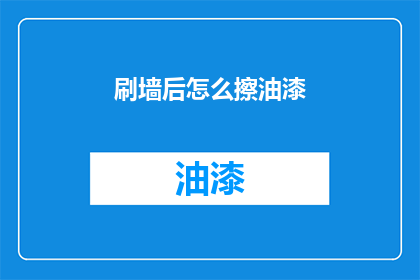 刷墙后怎么擦油漆(刷墙后如何有效擦除油漆残留？)