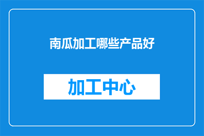 南瓜加工哪些产品好(南瓜加工有哪些产品好？)