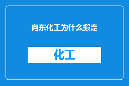 向东化工为什么搬走(探究背后：向东化工为何选择搬迁？)